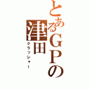 とあるＧＰの津田（クラッシャー）