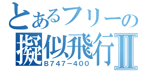 とあるフリーの擬似飛行ソフトⅡ（Ｂ７４７－４００）