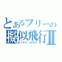 とあるフリーの擬似飛行ソフトⅡ（Ｂ７４７－４００）