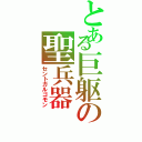 とある巨躯の聖兵器（セントガルゴモン）