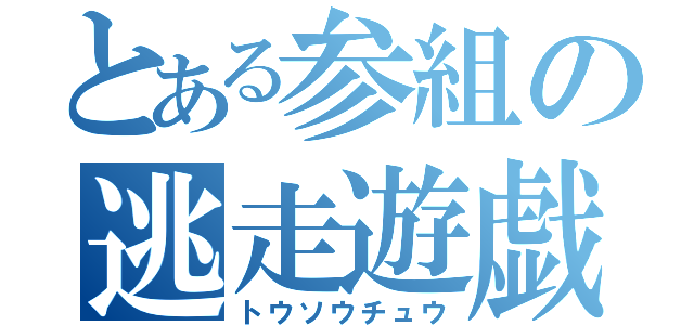 とある参組の逃走遊戯（トウソウチュウ）