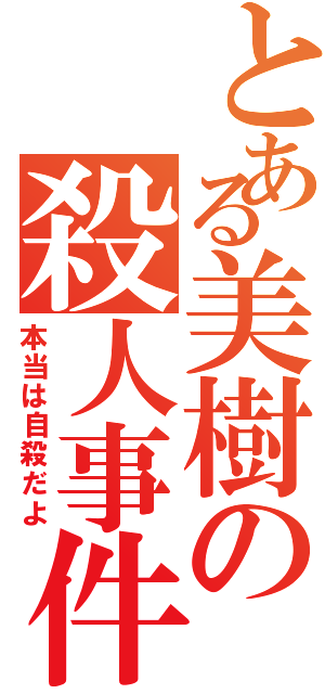 とある美樹の殺人事件（本当は自殺だよ）