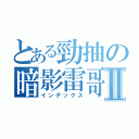 とある勁抽の暗影雷哥Ⅱ（インデックス）