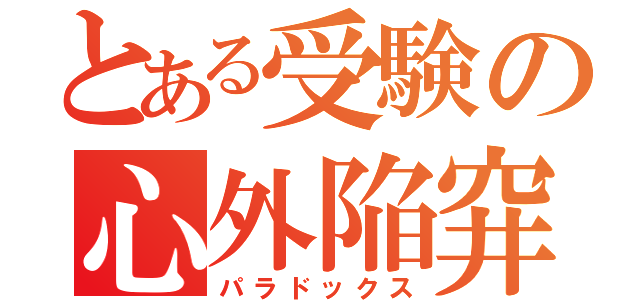 とある受験の心外陥穽（パラドックス）