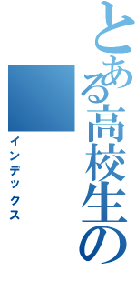 とある高校生の（インデックス）