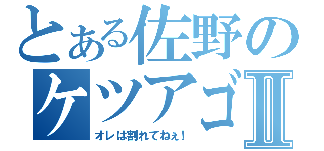 とある佐野のケツアゴⅡ（オレは割れてねぇ！）