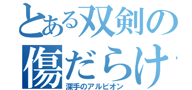 とある双剣の傷だらけ（深手のアルビオン）