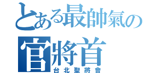 とある最帥氣の官將首（台北聖將會）