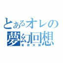 とあるオレの夢幻回想（妄想天国）