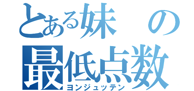 とある妹の最低点数（ヨンジュッテン）