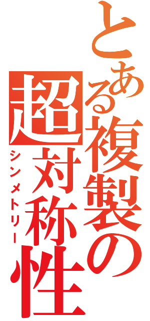 とある複製の超対称性（シンメトリー）