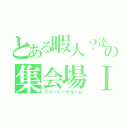 とある暇人？達の集会場Ⅰ（フリートークルーム）