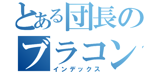 とある団長のブラコン記録（インデックス）