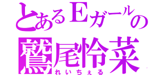 とあるＥガールズの鷲尾怜菜（れいちぇる）