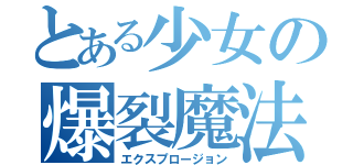 とある少女の爆裂魔法（エクスプロージョン）