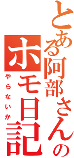 とある阿部さんのホモ日記（やらないか）