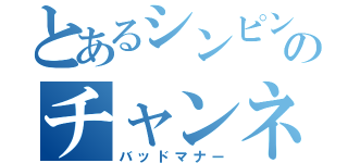 とあるシンピンのチャンネル（バッドマナー）