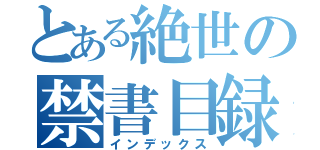 とある絶世の禁書目録（インデックス）