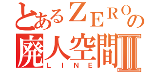 とあるＺＥＲＯの廃人空間Ⅱ（ＬＩＮＥ）