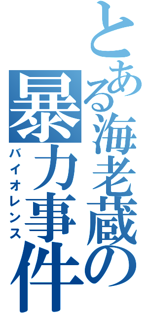 とある海老蔵の暴力事件（バイオレンス）