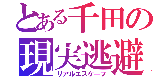 とある千田の現実逃避（リアルエスケープ）