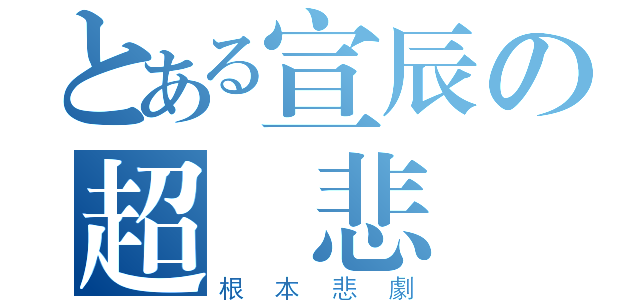 とある宣辰の超級悲劇（根本悲劇）