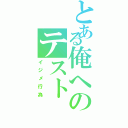 とある俺へのテスト（イジメ行為）