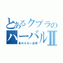 とあるクプラのハーバルエッセンスⅡ（変わらない品質）