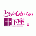 とある心からの土下座。（本当にごめんなさいだからそーゆーのまじで泣いちゃいますからもうごめんなさい）