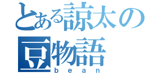 とある諒太の豆物語（ｂｅａｎ）