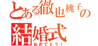 とある徹也桃子の結婚式（おめでとう！）