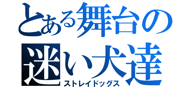 とある舞台の迷い犬達（ストレイドッグス）