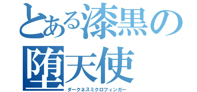 とある漆黒の堕天使（ダークネスミクロフィンガー）