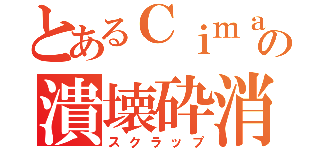 とあるＣｉｍａの潰壊砕消（スクラップ）