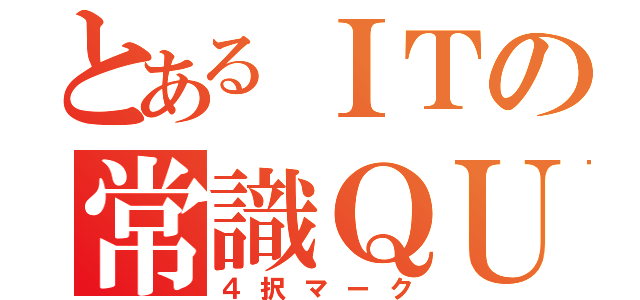 とあるＩＴの常識ＱＵＩＺ（４択マーク）