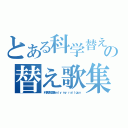 とある科学替え歌集の替え歌集（科学替え歌集ｏｎｌｙ ｍｙ ｒａｉｌｇｕｎ）