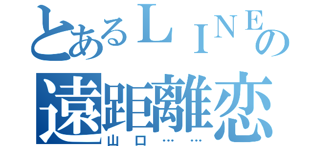 とあるＬＩＮＥのの遠距離恋愛（山口……）