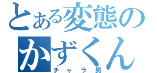 とある変態のかずくん（チャラ男）