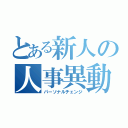 とある新人の人事異動（パーソナルチェンジ）