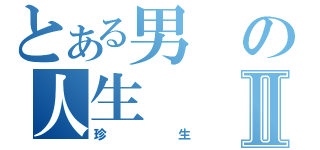 とある男の人生Ⅱ（珍生）