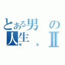 とある男の人生Ⅱ（珍生）