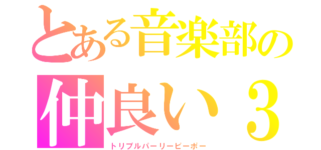 とある音楽部の仲良い３人組（トリプルパーリーピーポー）