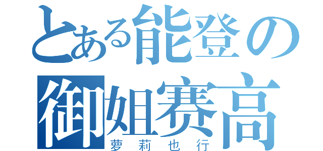 とある能登の御姐赛高（萝莉也行）