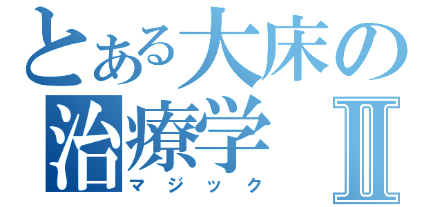 とある大床の治療学Ⅱ（マジック）