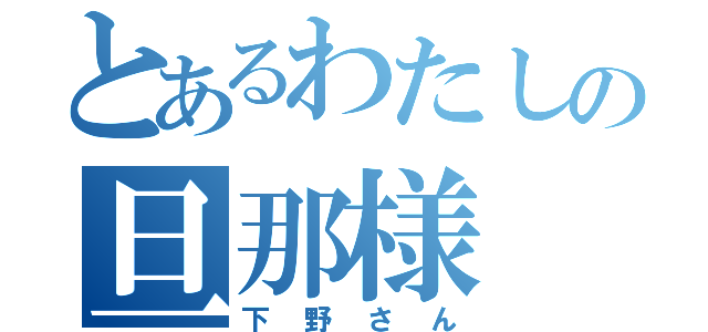 とあるわたしの旦那様（下野さん）