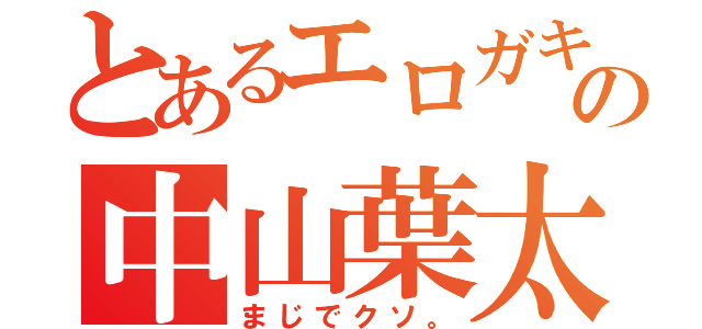 とあるエロガキの中山葉太（まじでクソ。）