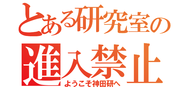 とある研究室の進入禁止（ようこそ神田研へ）