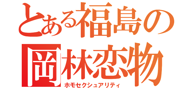 とある福島の岡林恋物語（ホモセクシュアリティ）