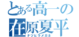 とある高一の在原夏平（ナツヒラメガネ）