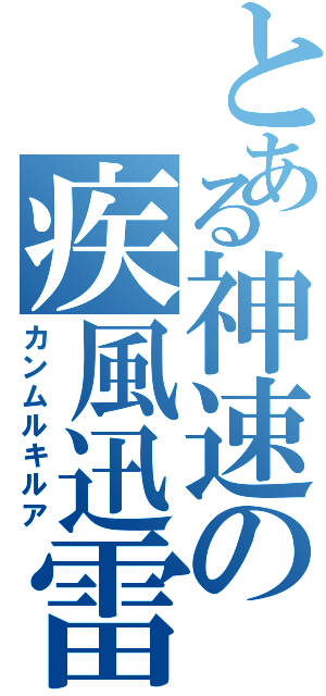 とある神速の疾風迅雷（カンムルキルア）